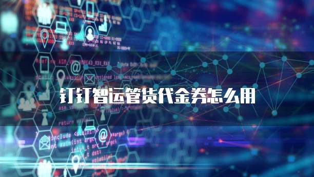 钉钉智运管货代金券怎么用