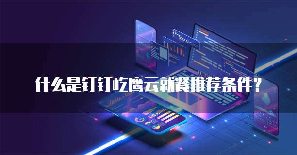 什么是钉钉屹鹰云就餐推荐条件?