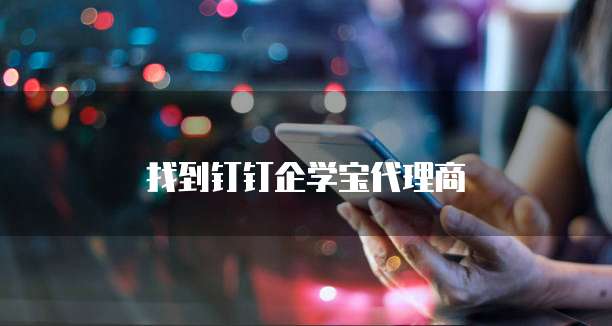 找到钉钉企学宝代理商