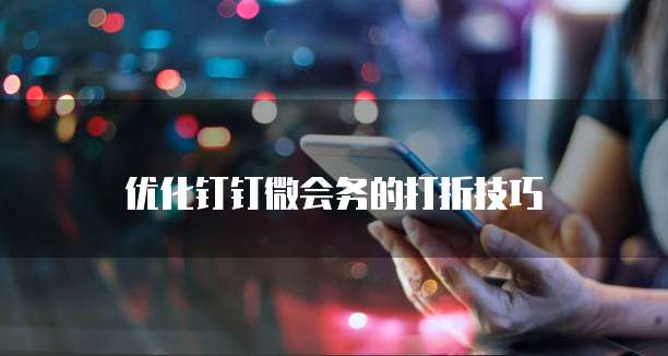 优化钉钉微会务的打折技巧