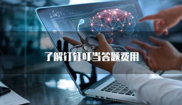 了解钉钉叮当答题费用