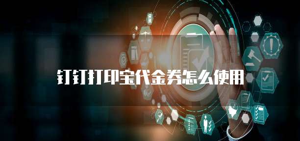 钉钉打印宝代金券怎么使用