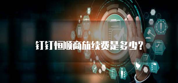 钉钉恒顺商旅续费是多少?