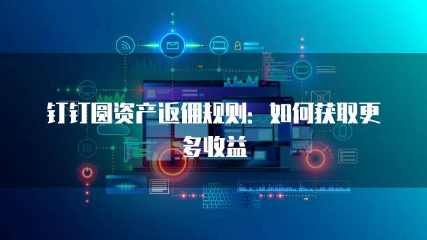 钉钉圆资产返佣规则:如何获取更多收益