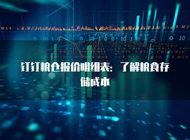 钉钉粮仓报价明细表:了解粮食存储成本
