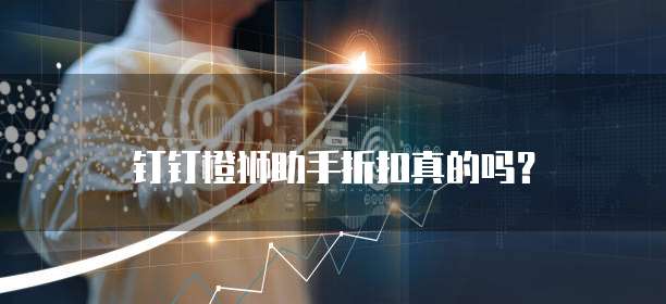 钉钉橙狮助手折扣真的吗?