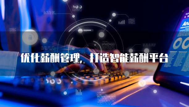 优化薪酬管理，打造智能薪酬平台