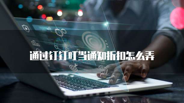 通过钉钉叮当通知折扣怎么弄