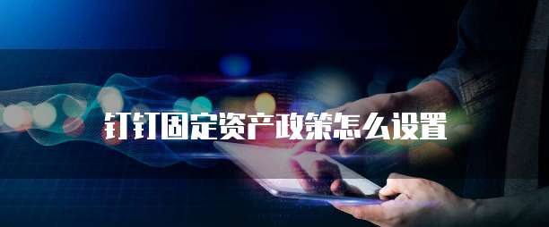 钉钉固定资产政策怎么设置