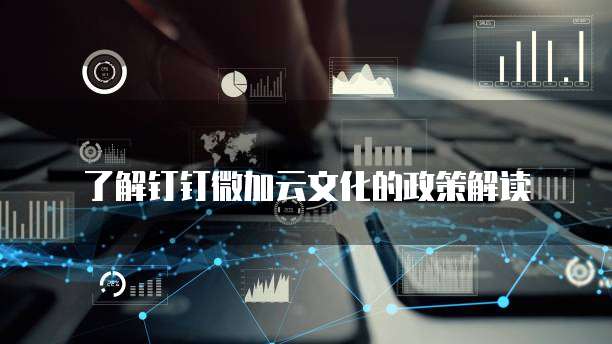 了解钉钉微加云文化的政策解读