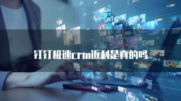 钉钉极速crm返利是真的吗