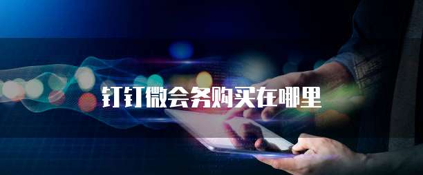 钉钉微会务购买在哪里