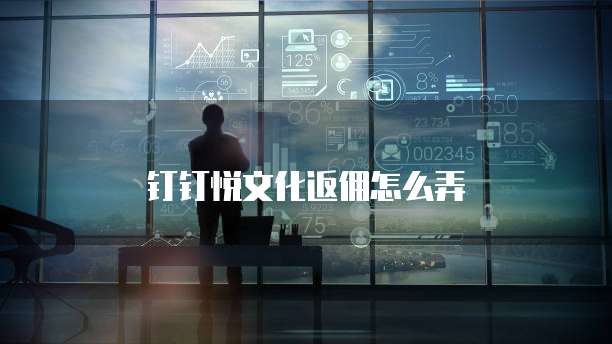 钉钉悦文化返佣怎么弄