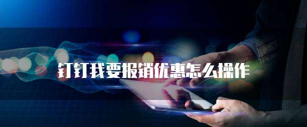 钉钉我要报销优惠怎么操作