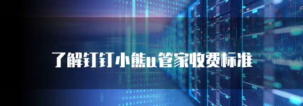 了解钉钉小熊u管家收费标准