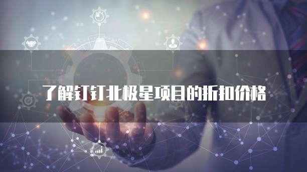 了解钉钉北极星项目的折扣价格