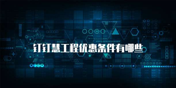 钉钉慧工程优惠条件有哪些