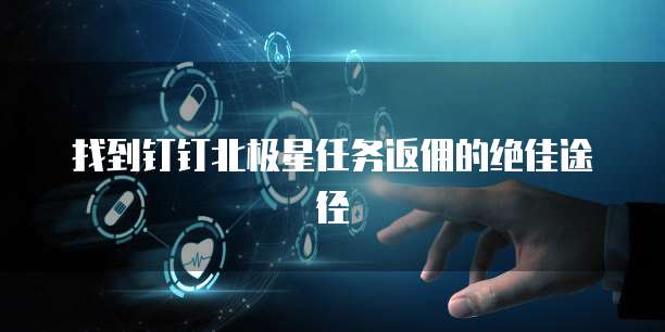 找到钉钉北极星任务返佣的绝佳途径