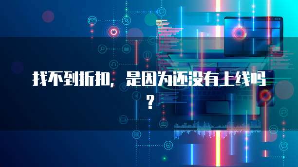 找不到折扣,是因为还没有上线吗?