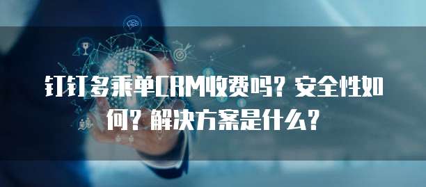 钉钉多乘单CRM收费吗?安全性如何?解决方案是什么?