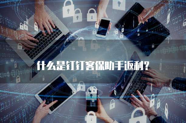 什么是钉钉客保助手返利?