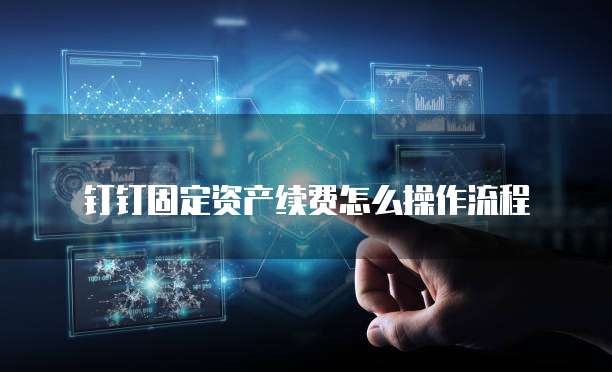 钉钉固定资产续费怎么操作流程