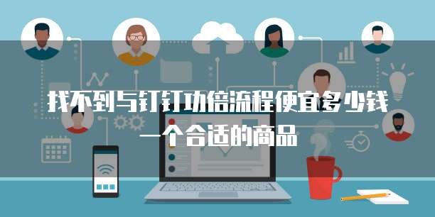 找不到与钉钉功倍流程便宜多少钱一个合适的商品
