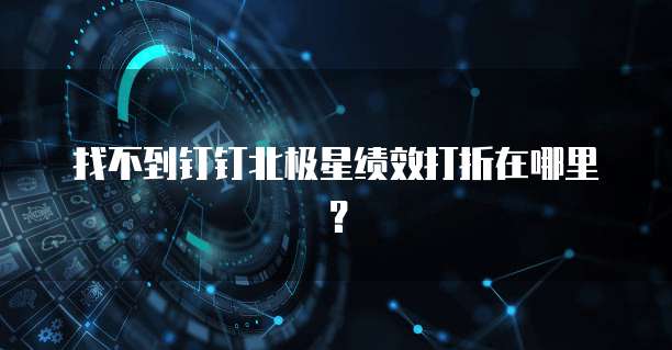 找不到钉钉北极星绩效打折在哪里?
