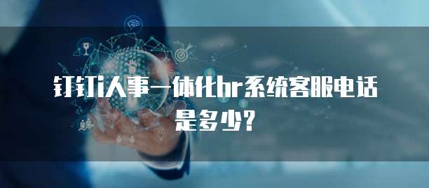 钉钉i人事一体化hr系统客服电话是多少?