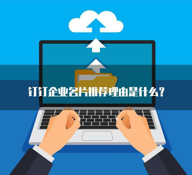 钉钉企业名片推荐理由是什么?