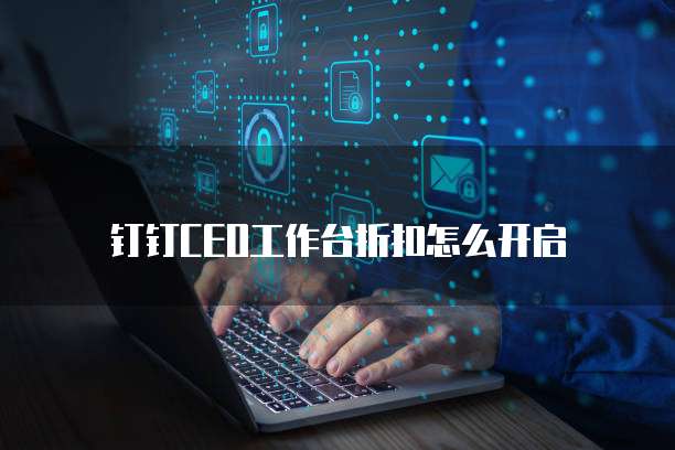 钉钉CEO工作台折扣怎么开启