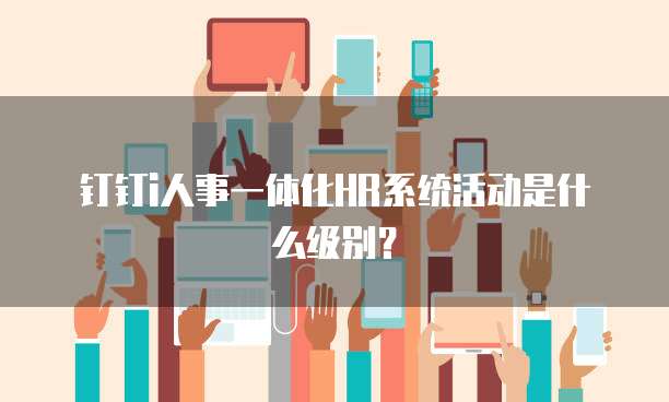 钉钉i人事一体化HR系统活动是什么级别?