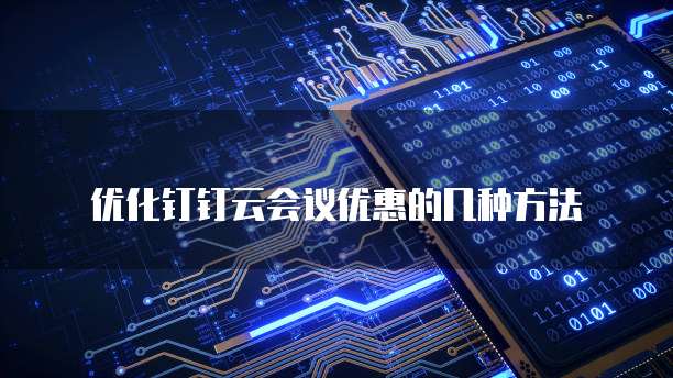 优化钉钉云会议优惠的几种方法