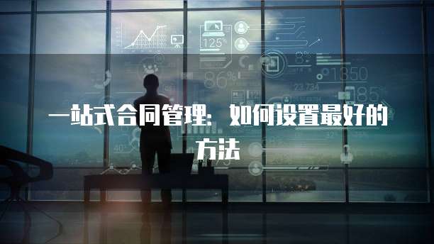 一站式合同管理:如何设置最好的方法