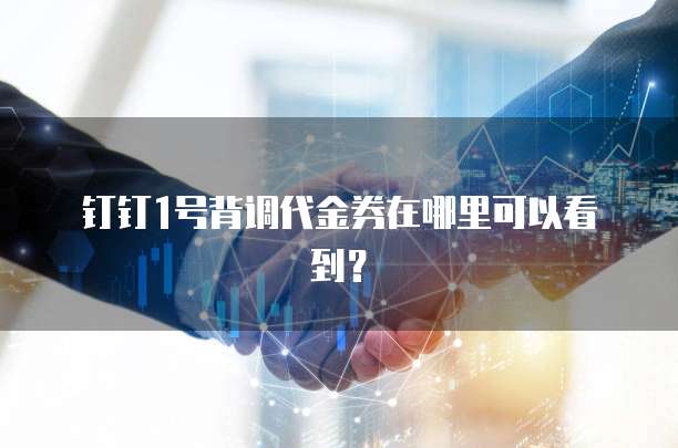 钉钉1号背调代金券在哪里可以看到?