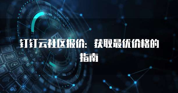 钉钉云社区报价:获取最优价格的指南