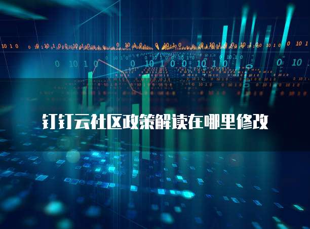 钉钉云社区政策解读在哪里修改