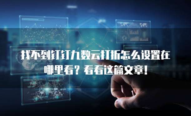 找不到钉钉九数云打折怎么设置在哪里看?看看这篇文章!