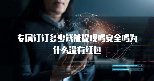 专属钉钉多少钱能提现吗安全吗为什么没有红包