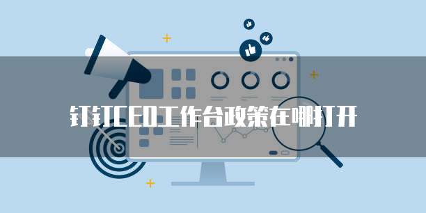 钉钉CEO工作台政策在哪打开