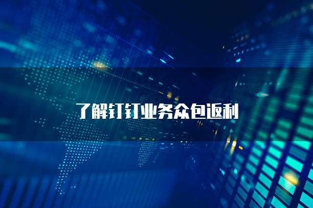 了解钉钉业务众包返利