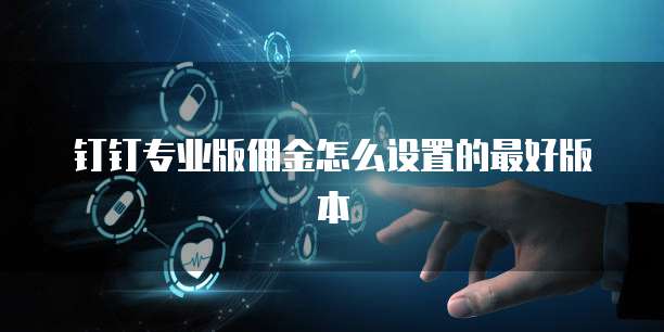钉钉专业版佣金怎么设置的最好版本