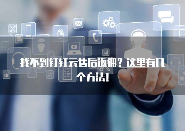 找不到钉钉云售后返佣？这里有几个方法！