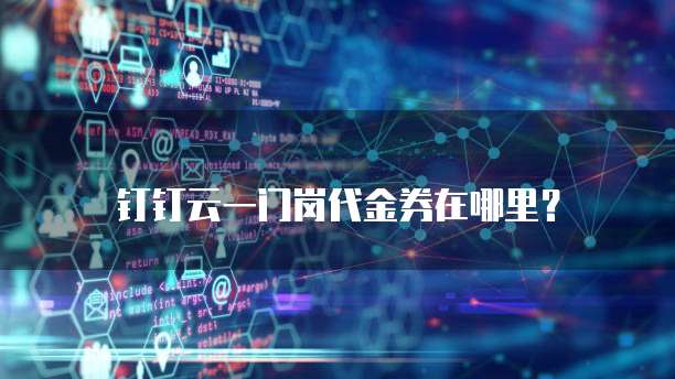 钉钉云一门岗代金券在哪里?