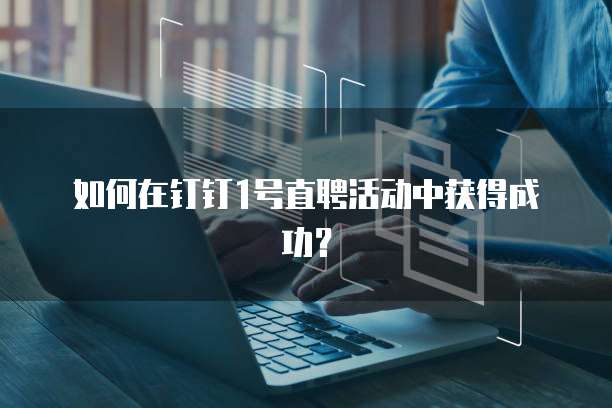 如何在钉钉1号直聘活动中获得成功?