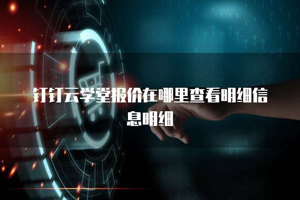 钉钉云学堂报价在哪里查看明细信息明细