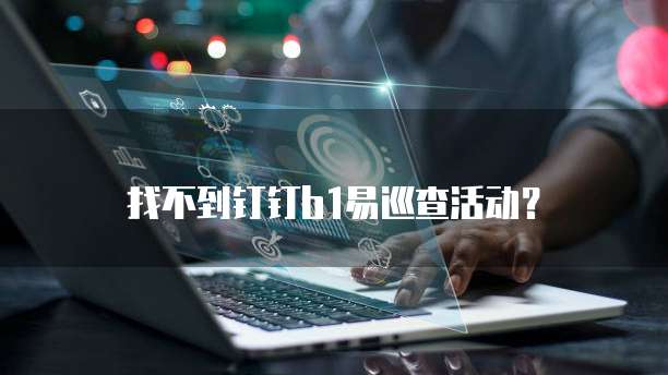 找不到钉钉b1易巡查活动?