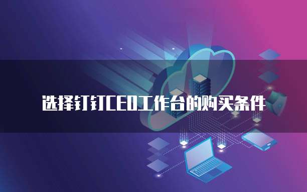 选择钉钉CEO工作台的购买条件