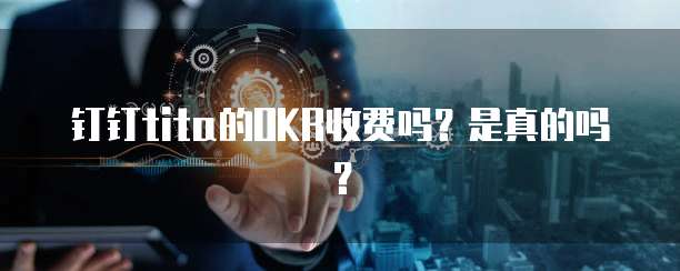 钉钉tita的OKR收费吗?是真的吗?