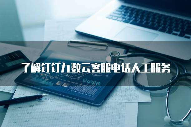 了解钉钉九数云客服电话人工服务